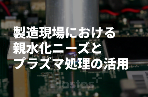 製造現場における親水化ニーズとプラズマ処理の活用