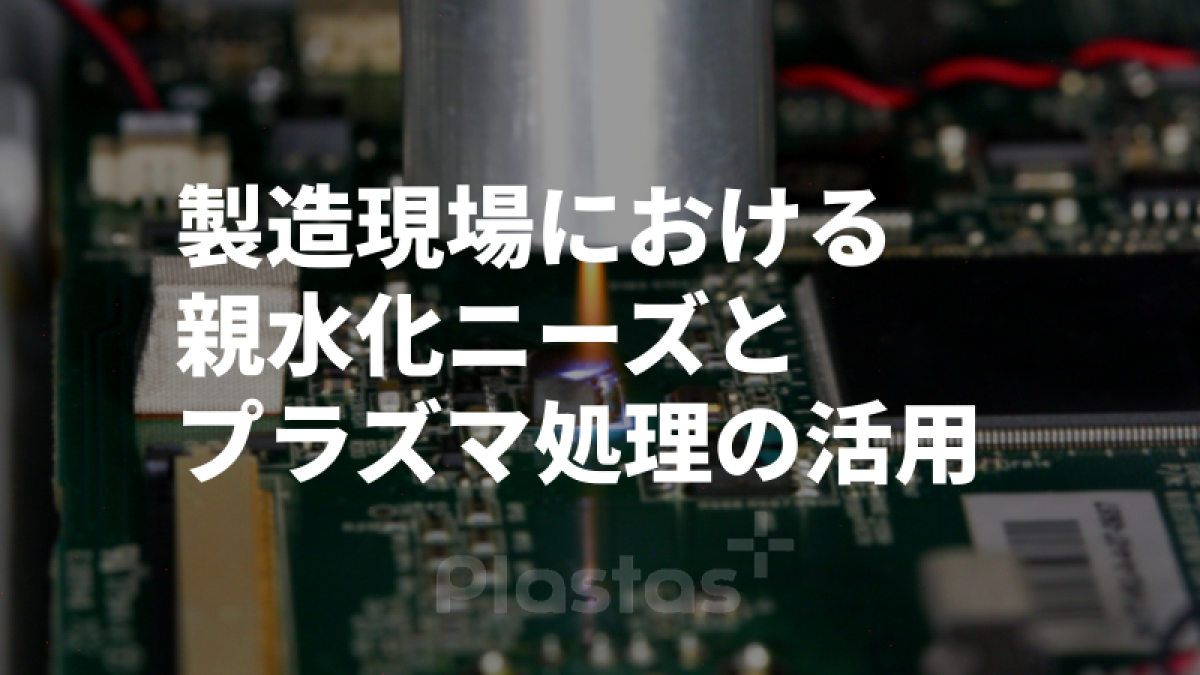 製造現場における親水化ニーズとプラズマ処理の活用