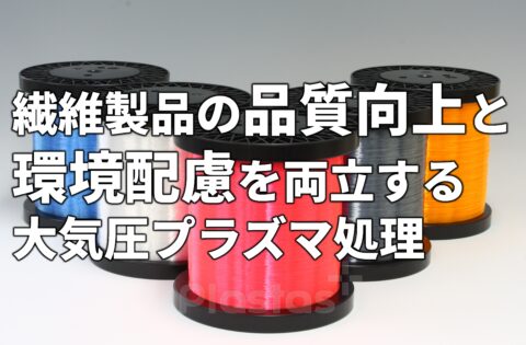 繊維製品の品質向上と環境配慮を両立する大気圧プラズマ処理