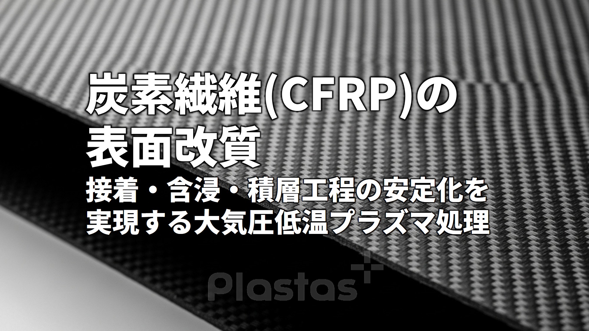 炭素繊維(CFRP)の表面改質 ― 接着・含浸・積層工程の安定化を実現する大気圧低温プラズマ処理